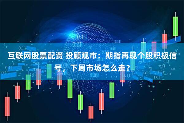 互联网股票配资 投顾观市：期指再现个股积极信号，下周市场怎么走？