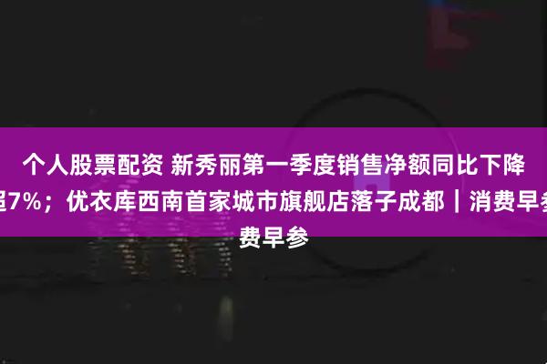 个人股票配资 新秀丽第一季度销售净额同比下降超7%；优衣库西南首家城市旗舰店落子成都｜消费早参