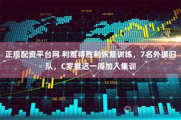 正规配资平台网 利雅得胜利恢复训练，7名外援归队，C罗推迟一周加入集训